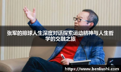 张军的排球人生深度对话探索运动精神与人生哲学的交融之旅