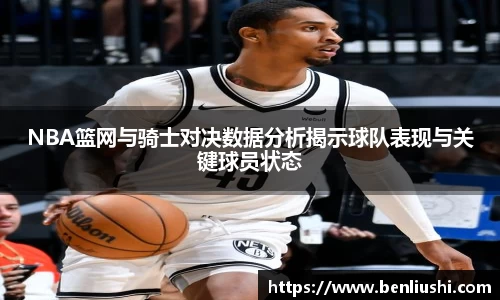 NBA篮网与骑士对决数据分析揭示球队表现与关键球员状态