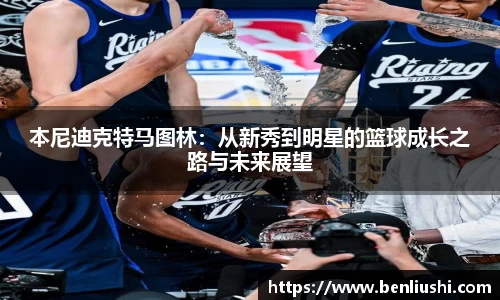 本尼迪克特马图林：从新秀到明星的篮球成长之路与未来展望