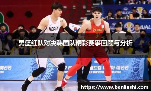 男篮红队对决韩国队精彩赛事回顾与分析
